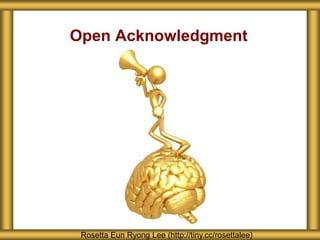 Open Acknowledgment
Rosetta Eun Ryong Lee (http://tiny.cc/rosettalee)
 