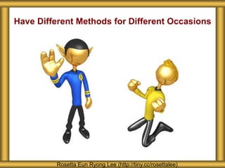 Have Different Methods for Different Occasions
Rosetta Eun Ryong Lee (http://tiny.cc/rosettalee)
 