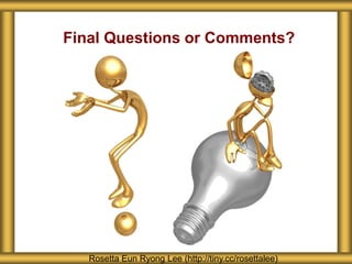 Final Questions or Comments?
Rosetta Eun Ryong Lee (http://tiny.cc/rosettalee)
 