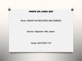 PREPA EN LINEA SEP.
Tema: CREAR UN RECURSO MULTIMEDIA.
Alumno: Alejandro Villa Juárez
Grupo: M1C3G27-137
 