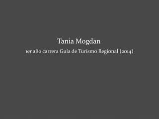 Tania Mogdan 
1er año carrera Guía de Turismo Regional (2014) 
 