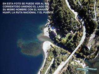EN ESTA FOTO SE PUEDE VER AL RIO  CORRENTOSO UNIENDO EL LAGO DE  SU MISMO NOMBRE CON EL NAHUEL  HUAPI, LA RUTA NACIONAL Y EL PUENTE. 