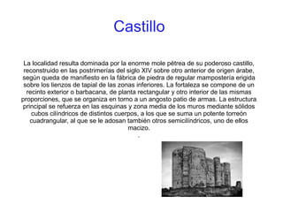 Castillo

 La localidad resulta dominada por la enorme mole pétrea de su poderoso castillo,
 reconstruido en las postrimer...