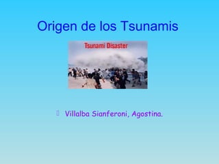 Origen de los Tsunamis
 Villalba Sianferoni, Agostina.
 