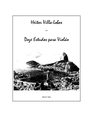 Heitor Villa-Lobos
~
Doze Estudos para Violão
edited by C. Nelson
 