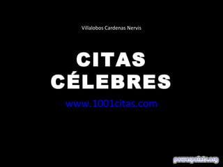 Villalobos Cardenas Nervis




  CITAS
CÉLEBRES
www.1001citas.com
 