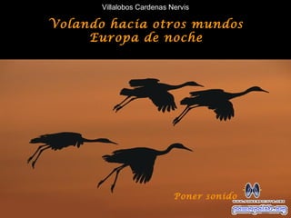 Villalobos Cardenas Nervis

Volando hacia otros mundos
     Europa de noche




                            Poner sonido
 