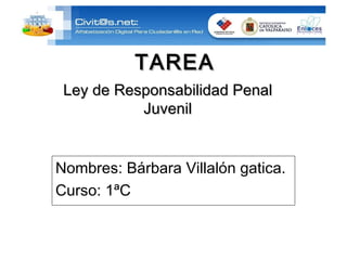 Ley de Responsabilidad Penal Juvenil TAREA Nombres: Bárbara Villalón gatica. Curso: 1ªC 