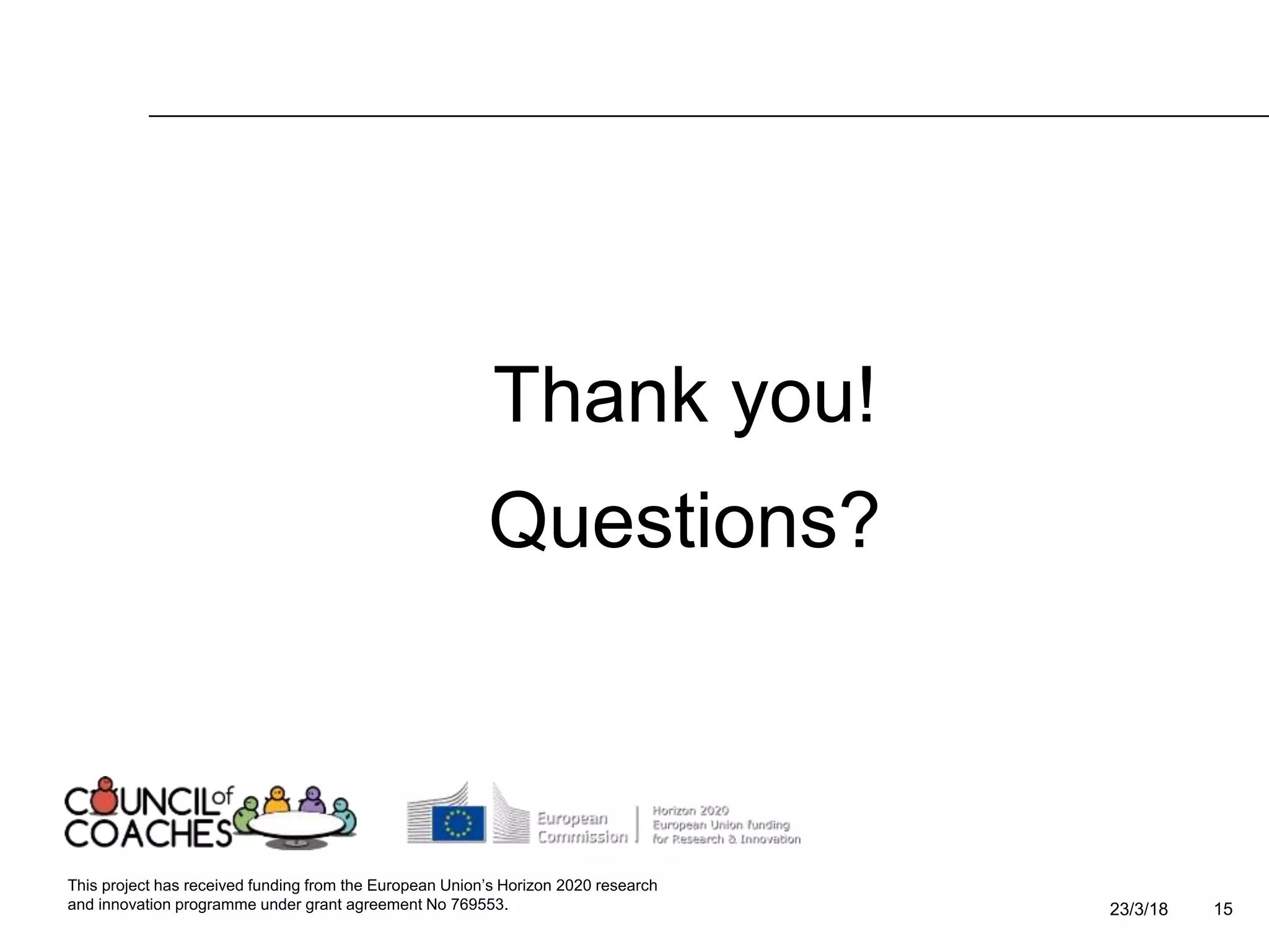 23/3/18 15
Thank you!
Questions?
This project has received funding from the European Union’s Horizon 2020 research
and innovation programme under grant agreement No 769553.
 