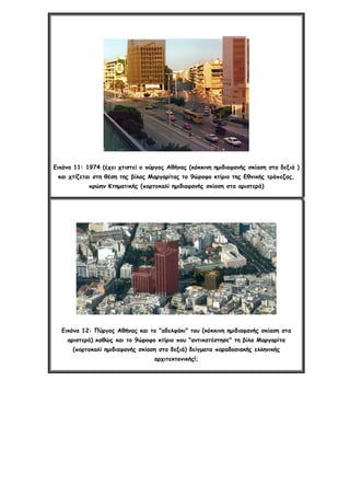 Εικόνα 11: 1974 (έχει χτιστεί ο πύργος Αθήνας (κόκκινη ημιδιαφανής σκίαση στα δεξιά )
και χτίζεται στη θέση της βίλας Μαργαρίτας το 9ώροφο κτίριο της Εθνικής τράπεζας,
πρώην Κτηματικής (πορτοκαλί ημιδιαφανής σκίαση στα αριστερά)
Εικόνα 12: Πύργος Αθήνας και το "αδελφάκι" του (κόκκινη ημιδιαφανής σκίαση στα
αριστερά) καθώς και το 9ώροφο κτίριο που "αντικατέστησε" τη βίλα Μαργαρίτα
(πορτοκαλί ημιδιαφανής σκίαση στα δεξιά) δείγματα παραδοσιακής ελληνικής
αρχιτεκτονικής!;
 
