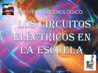 PROYECTO TECNOLÓGICO   los circuitos eléctricos en la escuela.