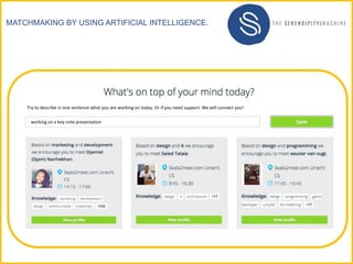 MATCHMAKING BY USING ARTIFICIAL INTELLIGENCE.
working on a key note presentation
Try to describe in one sentence what you are working on today. Or if you need support. We will connect you!
 