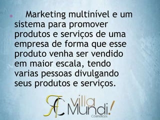  Marketing multinível e um
sistema para promover
produtos e serviços de uma
empresa de forma que esse
produto venha ser vendido
em maior escala, tendo
varias pessoas divulgando
seus produtos e serviços.
 