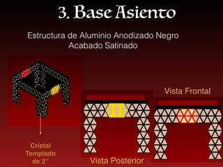 3. Base Asiento
Estructura de Aluminio Anodizado Negro
Acabado Satinado
Cristal
Templado
de 2’’
Vista Frontal
Vista Posterior
 