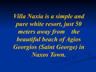 Villa Naxia is a simple and pure white resort, just 50 meters away from    the beautiful beach of Agios Georgios (Saint George) in Naxos Town. 