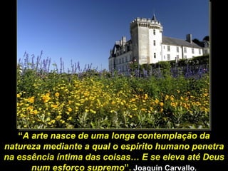 “ A  arte nasce de uma longa contemplação da natureza mediante a qual o espírito humano penetra na essência íntima das coisas… E se eleva até Deus num esforço supremo ”.  Joaquín Carvallo. 