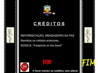 C R É D I T O S REFORMATAÇÃO: MENSAGEIRO DA PAZ Mantidos os créditos anteriores. MÚSICA: “Footprints on the Sand”  FIM © favor manter os créditos, sem alterar   