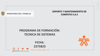 7
PROGRAMA DE FORMACIÓN:
TECNICA DE SISTEMAS
FICHA:
2275823
SOPORTE Y MANTENIMIENTO DE
COMPUTO S.A.S
 