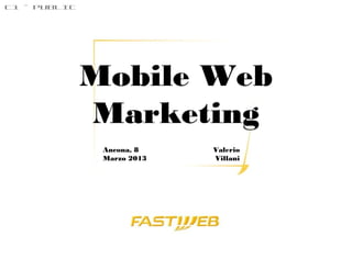 C1 – PUBLIC




              Mobile Web
              Marketing
               Ancona, 8    Valerio
               Marzo 2013   Villani
 