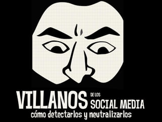 VILLANOS SOCIAL MEDIA
                     DE LOS



  cómo detectarlos y neutralizarlos
 