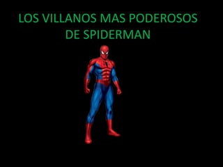 LOS VILLANOS MAS PODEROSOS
DE SPIDERMAN
 