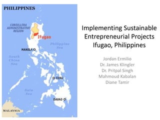 Implementing Sustainable Entrepreneurial ProjectsIfugao, Philippines Jordan Ermilio Dr. James Klingler Dr. Pritpal Singh Mahmoud Kabalan Diane Tamir 