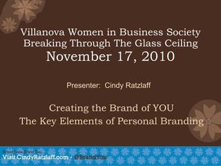 Villanova Women in Business Society Breaking Through The Glass Ceiling November 17, 2010 Creating the Brand of YOU The Key Elements of Personal Branding Presenter:  Cindy Ratzlaff 