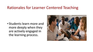 Rationales for Learner Centered Teaching
• Students learn more and
more deeply when they
are actively engaged in
the learn...