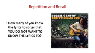 Repetition and Recall
• How many of you know
the lyrics to songs that
YOU DO NOT WANT TO
KNOW THE LYRICS TO?
 