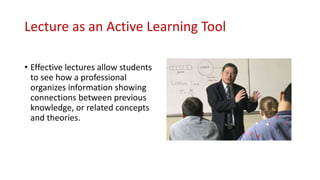 Lecture as an Active Learning Tool
• Effective lectures allow students
to see how a professional
organizes information sho...