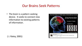 Our Brains Seek Patterns
• The brain is a pattern seeking
device. It seeks to connect new
information to existing patterns...
