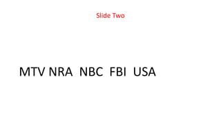 Slide Two
MTV NRA NBC FBI USA
 