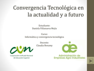 Convergencia Tecnológica en
la actualidad y a futuro
Estudiante:
Daniela Villanueva Mejía
Curso:
Informática y convergencia tecnológica
Docente:
Claudia Benamy
 