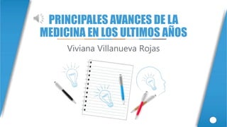 PRINCIPALES AVANCES DE LA
MEDICINA EN LOS ULTIMOS AÑOS
Viviana Villanueva Rojas
 