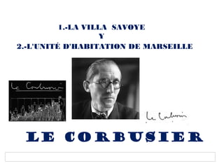 1.-LA VILLA SAVOYE
Y
2.-L'UNITÉ D'HABITATION DE MARSEILLE

LE CORBUSIER

 