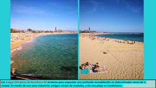 Los Juegos Olímpicos de Barcelona 92 sirvieron para orquestar una profunda remodelación en determinadas zonas de la
ciudad. En medio de una zona industrial, antiguo núcleo de chabolas, y sin una playa en condiciones.
 