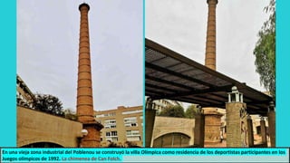 En una vieja zona industrial del Poblenou se construyó la villa Olímpica como residencia de los deportistas participantes en los
Juegos olímpicos de 1992. La chimenea de Can Folch.
 
