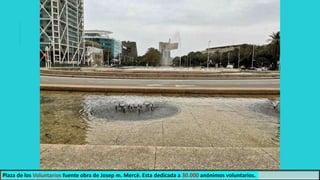 Plaza de los Voluntarios fuente obra de Josep m. Mercè. Esta dedicada a 30.000 anónimos voluntarios.
 