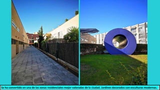 Se ha convertido en una de las zonas residenciales mejor valoradas de la ciudad. Jardines decorados con esculturas modernas.
 