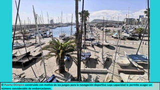El Puerto Olímpico construido con motivo de los juegos para la navegación deportiva cuya capacidad le permite acoger un
número considerable de embarcaciones.
 