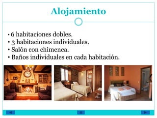 Alojamiento
• 6 habitaciones dobles.
• 3 habitaciones individuales.
• Salón con chimenea.
• Baños individuales en cada habitación.
 
