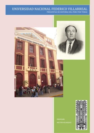 UNIVERSIDAD NACIONAL FEDERICO VILLARREAL
                  PREGUNTAS DE HISTORIA DEL PERU POR TEMAS




                           PROFESOR:
                           HECTOR VELASQUEZ
 