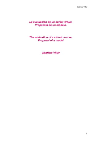 Gabriela Villar
1
La evaluación de un curso virtual.
Propuesta de un modelo.
The evaluation of a virtual course.
Proposal of a model
Gabriela Villar
 