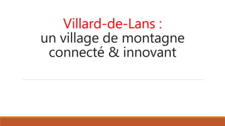 Villard-de-Lans :
un village de montagne
connecté & innovant
 