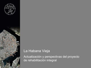 La Habana Vieja
Actualización y perspectivas del proyecto
de rehabilitación integral
 
