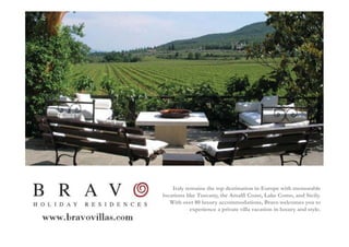 Italy remains the top destination in Europe with memorable
locations like Tuscany, the Amalfi Coast, Lake Como, and Sicily.
   With over 80 luxury accommodations, Bravo welcomes you to
            experience a private villa vacation in luxury and style.
 