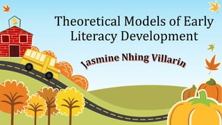 Theoretical Models of Early
Literacy Development
 