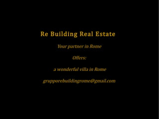 Re Building Real Estate
Your partner in Rome
Offers:
a wonderful villa in Rome
grupporebuildingrome@gmail.com
 
