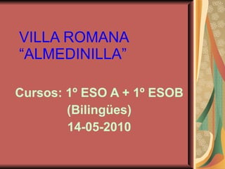 VILLA ROMANA  “ALMEDINILLA” Cursos: 1º ESO A + 1º ESOB (Bilingües) 14-05-2010 
