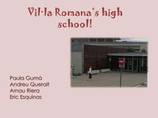 Vil·la Romana’s high school! Paula Gumà Andreu Queralt Arnau Riera Eric Esquinas 